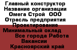 Главный конструктор › Название организации ­ Омега-Строй, ООО › Отрасль предприятия ­ Проектирование › Минимальный оклад ­ 55 000 - Все города Работа » Вакансии   . Красноярский край,Бородино г.